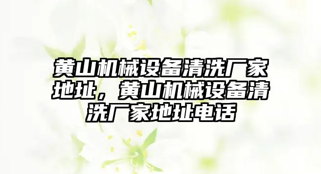 黃山機械設備清洗廠(chǎng)家地址，黃山機械設備清洗廠(chǎng)家地址電話(huà)