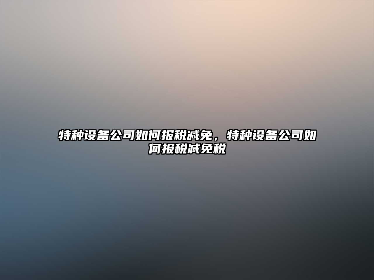 特種設備公司如何報稅減免，特種設備公司如何報稅減免稅