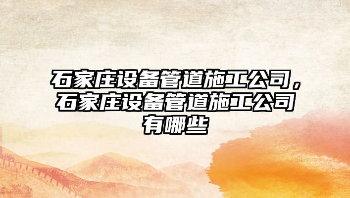 石家莊設備管道施工公司，石家莊設備管道施工公司有哪些