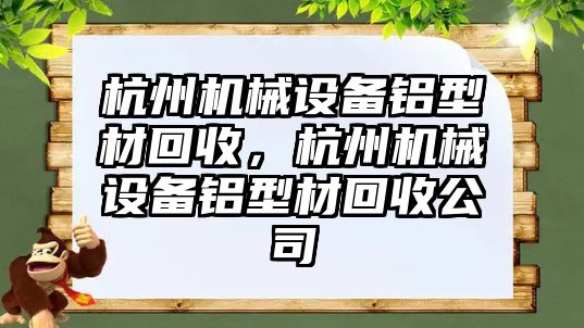 杭州機械設備鋁型材回收，杭州機械設備鋁型材回收公司