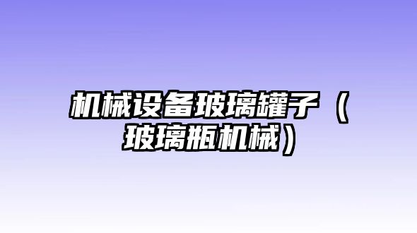 機械設備玻璃罐子（玻璃瓶機械）