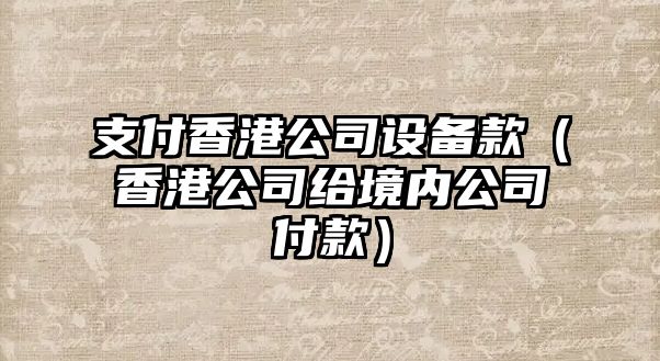 支付香港公司設備款（香港公司給境內公司付款）