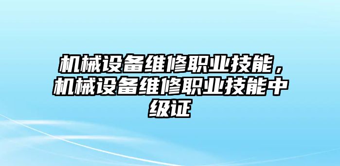 機械設備維修職業(yè)技能，機械設備維修職業(yè)技能中級證