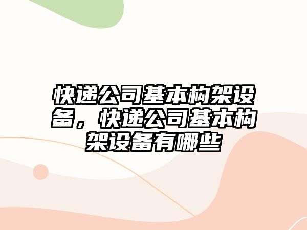 快遞公司基本構架設備，快遞公司基本構架設備有哪些