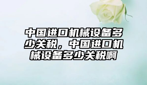 中國進(jìn)口機械設備多少關(guān)稅，中國進(jìn)口機械設備多少關(guān)稅啊