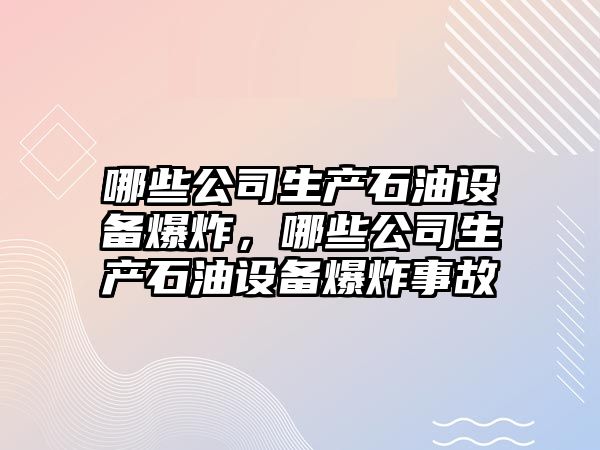哪些公司生產(chǎn)石油設備爆炸，哪些公司生產(chǎn)石油設備爆炸事故