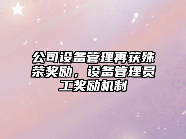 公司設備管理再獲殊榮獎勵，設備管理員工獎勵機制