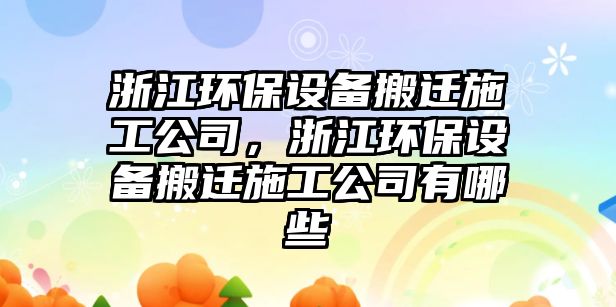 浙江環(huán)保設備搬遷施工公司，浙江環(huán)保設備搬遷施工公司有哪些