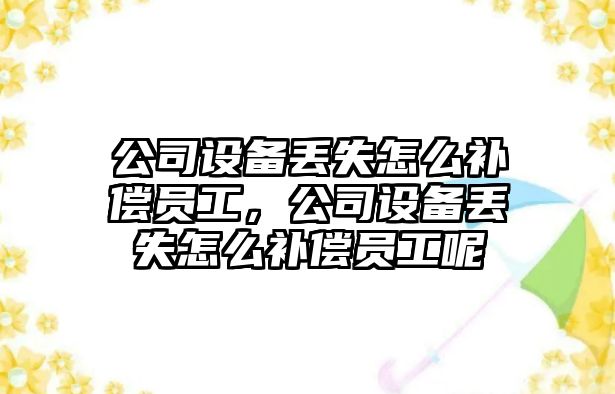 公司設備丟失怎么補償員工，公司設備丟失怎么補償員工呢