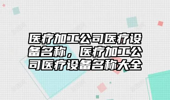 醫療加工公司醫療設備名稱(chēng)，醫療加工公司醫療設備名稱(chēng)大全