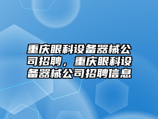 重慶眼科設備器械公司招聘，重慶眼科設備器械公司招聘信息