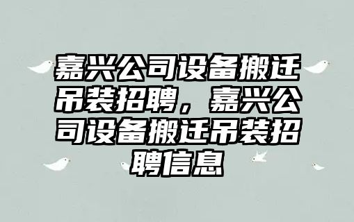 嘉興公司設備搬遷吊裝招聘，嘉興公司設備搬遷吊裝招聘信息