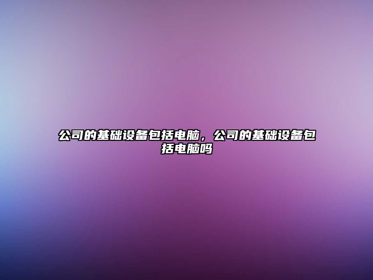 公司的基礎設備包括電腦，公司的基礎設備包括電腦嗎
