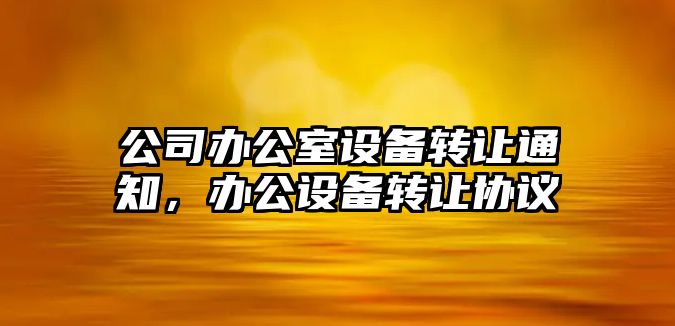 公司辦公室設備轉讓通知，辦公設備轉讓協(xié)議