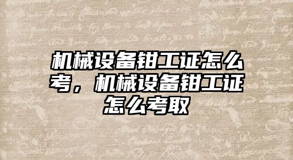機械設備鉗工證怎么考，機械設備鉗工證怎么考取