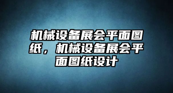機械設備展會(huì )平面圖紙，機械設備展會(huì )平面圖紙設計