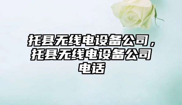 托縣無(wú)線(xiàn)電設備公司，托縣無(wú)線(xiàn)電設備公司電話(huà)