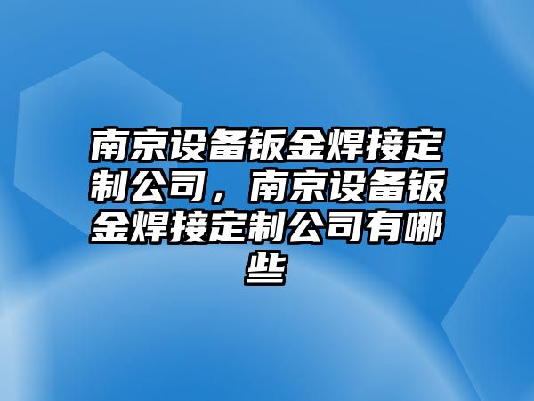 南京設備鈑金焊接定制公司，南京設備鈑金焊接定制公司有哪些