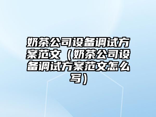奶茶公司設備調試方案范文（奶茶公司設備調試方案范文怎么寫(xiě)）