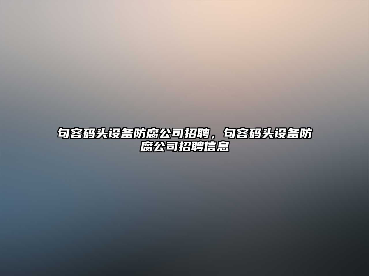 句容碼頭設備防腐公司招聘，句容碼頭設備防腐公司招聘信息