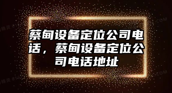 蔡甸設備定位公司電話(huà)，蔡甸設備定位公司電話(huà)地址