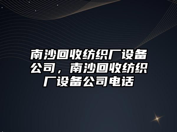 南沙回收紡織廠(chǎng)設備公司，南沙回收紡織廠(chǎng)設備公司電話(huà)