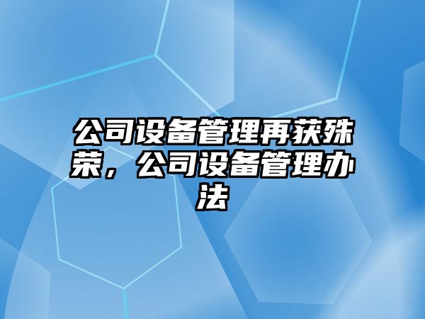 公司設備管理再獲殊榮，公司設備管理辦法