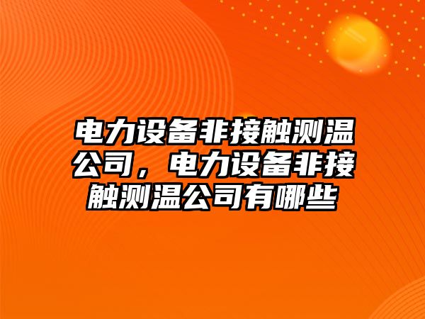 電力設備非接觸測溫公司，電力設備非接觸測溫公司有哪些