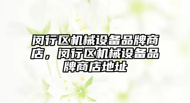 閔行區機械設備品牌商店，閔行區機械設備品牌商店地址