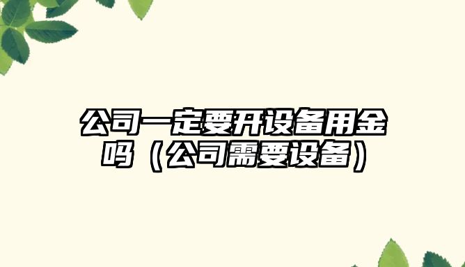公司一定要開(kāi)設備用金嗎（公司需要設備）