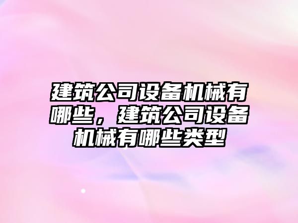 建筑公司設備機械有哪些，建筑公司設備機械有哪些類(lèi)型