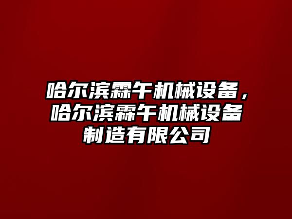 哈爾濱霖午機械設備，哈爾濱霖午機械設備制造有限公司