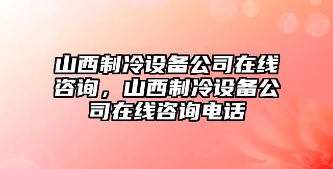 山西制冷設備公司在線(xiàn)咨詢(xún)，山西制冷設備公司在線(xiàn)咨詢(xún)電話(huà)