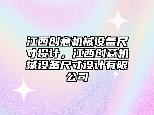 江西創(chuàng  )意機械設備尺寸設計，江西創(chuàng  )意機械設備尺寸設計有限公司