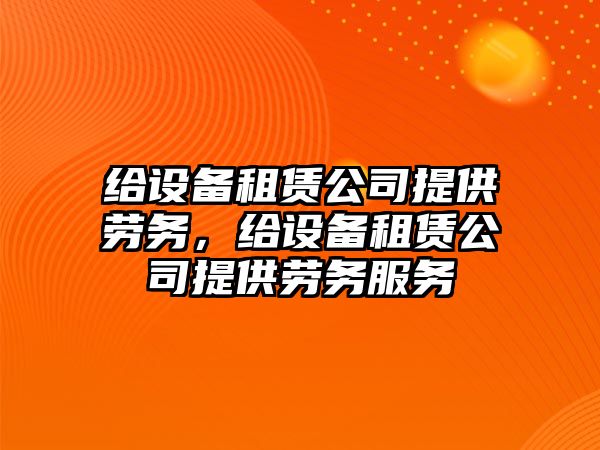 給設備租賃公司提供勞務(wù)，給設備租賃公司提供勞務(wù)服務(wù)