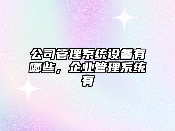 公司管理系統設備有哪些，企業(yè)管理系統有