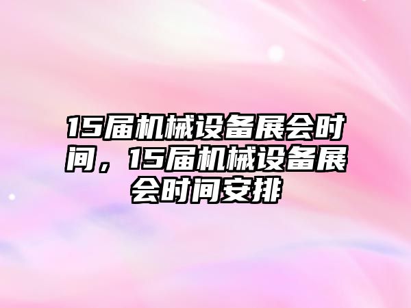 15屆機械設備展會(huì )時(shí)間，15屆機械設備展會(huì )時(shí)間安排