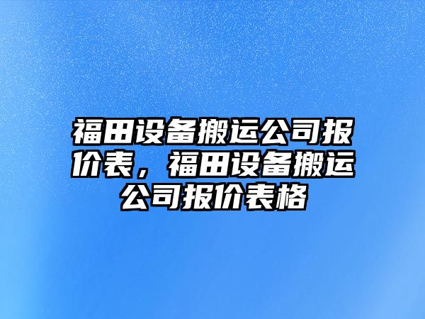 福田設備搬運公司報價(jià)表，福田設備搬運公司報價(jià)表格