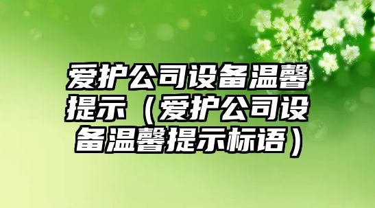 愛(ài)護公司設備溫馨提示（愛(ài)護公司設備溫馨提示標語(yǔ)）