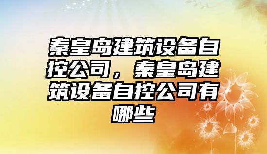 秦皇島建筑設備自控公司，秦皇島建筑設備自控公司有哪些