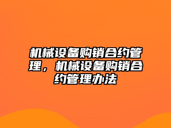 機械設備購銷(xiāo)合約管理，機械設備購銷(xiāo)合約管理辦法