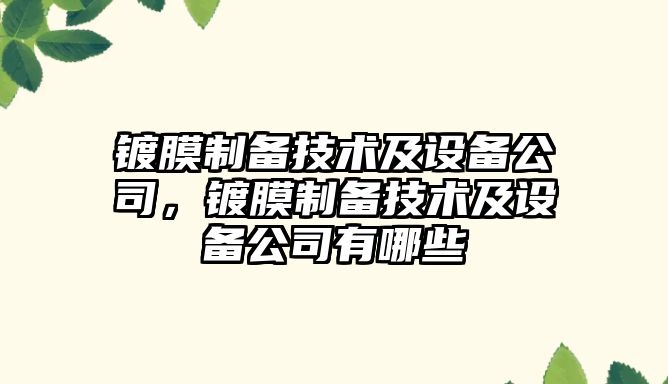 鍍膜制備技術(shù)及設備公司，鍍膜制備技術(shù)及設備公司有哪些