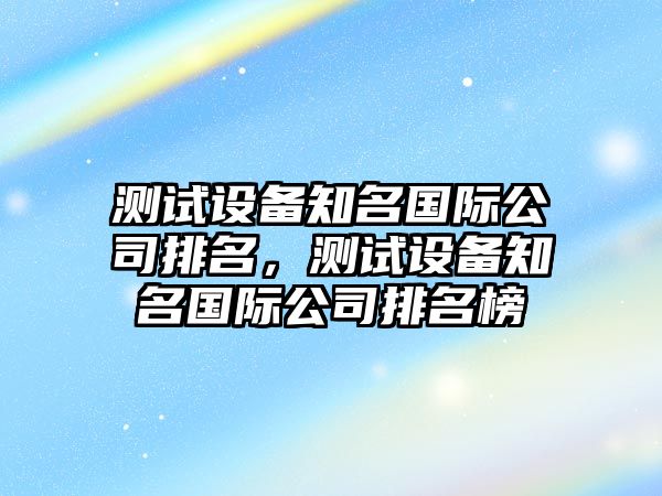 測試設備知名國際公司排名，測試設備知名國際公司排名榜