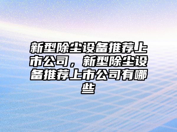 新型除塵設備推薦上市公司，新型除塵設備推薦上市公司有哪些
