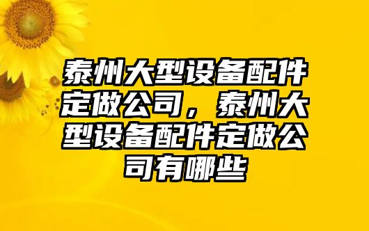 泰州大型設備配件定做公司，泰州大型設備配件定做公司有哪些