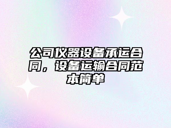 公司儀器設備承運合同，設備運輸合同范本簡(jiǎn)單