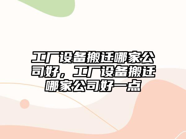 工廠(chǎng)設備搬遷哪家公司好，工廠(chǎng)設備搬遷哪家公司好一點(diǎn)
