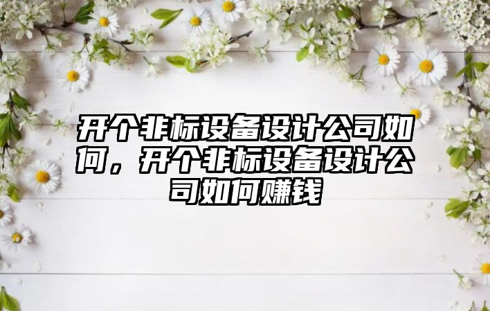 開(kāi)個(gè)非標設備設計公司如何，開(kāi)個(gè)非標設備設計公司如何賺錢(qián)