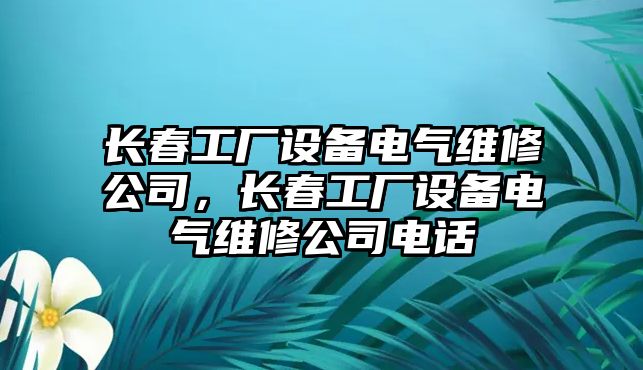 長(cháng)春工廠(chǎng)設備電氣維修公司，長(cháng)春工廠(chǎng)設備電氣維修公司電話(huà)