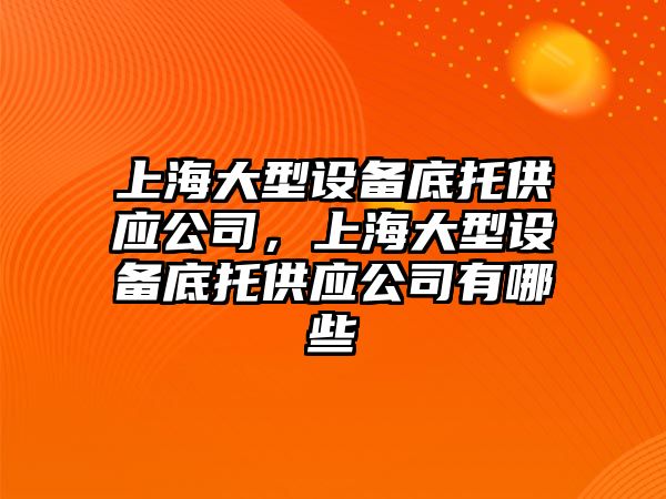 上海大型設備底托供應公司，上海大型設備底托供應公司有哪些